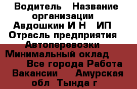 Водитель › Название организации ­ Авдошкин И.Н., ИП › Отрасль предприятия ­ Автоперевозки › Минимальный оклад ­ 25 000 - Все города Работа » Вакансии   . Амурская обл.,Тында г.